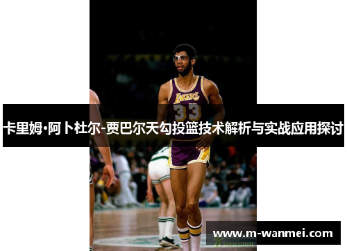 卡里姆·阿卜杜尔-贾巴尔天勾投篮技术解析与实战应用探讨