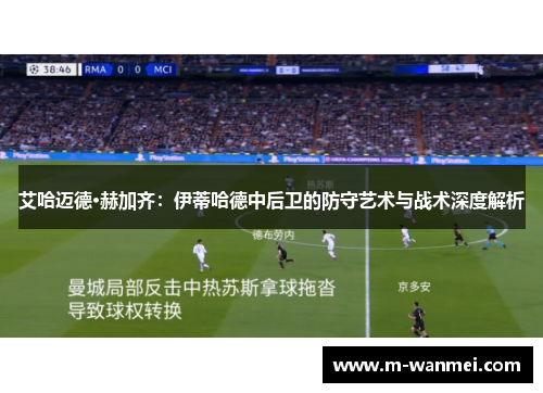 艾哈迈德·赫加齐：伊蒂哈德中后卫的防守艺术与战术深度解析