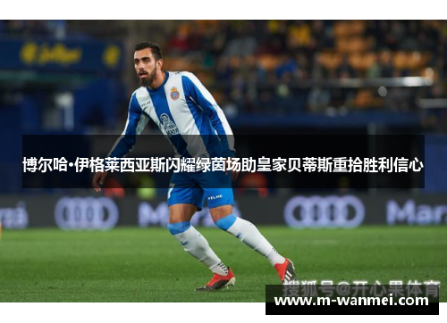 博尔哈·伊格莱西亚斯闪耀绿茵场助皇家贝蒂斯重拾胜利信心