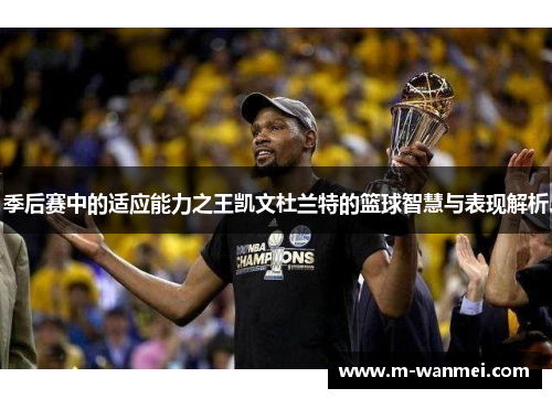 季后赛中的适应能力之王凯文杜兰特的篮球智慧与表现解析