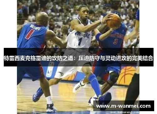 特雷西麦克格雷迪的攻防之道：压迫防守与灵动进攻的完美结合