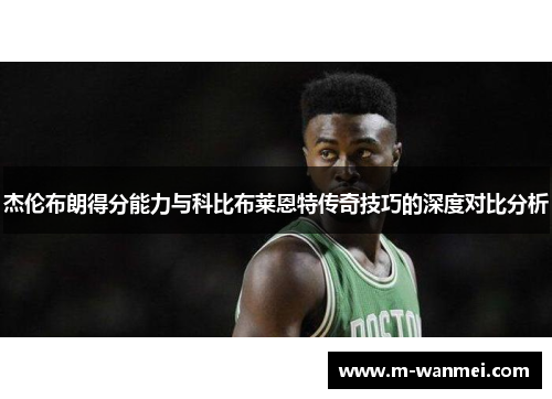 杰伦布朗得分能力与科比布莱恩特传奇技巧的深度对比分析