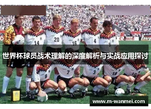 世界杯球员战术理解的深度解析与实战应用探讨
