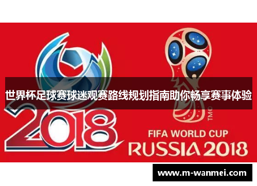 世界杯足球赛球迷观赛路线规划指南助你畅享赛事体验