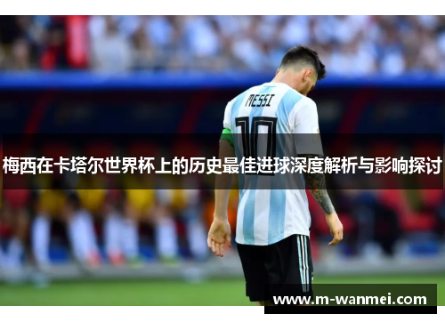 梅西在卡塔尔世界杯上的历史最佳进球深度解析与影响探讨