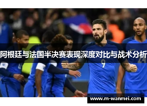 阿根廷与法国半决赛表现深度对比与战术分析