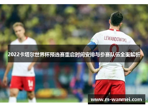 2022卡塔尔世界杯预选赛重启时间安排与参赛队伍全面解析