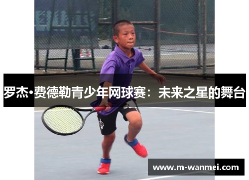 罗杰·费德勒青少年网球赛：未来之星的舞台