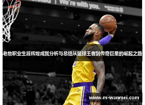 老詹职业生涯辉煌成就分析与总结从篮球王者到传奇巨星的崛起之路