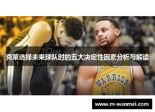 克莱选择未来球队时的五大决定性因素分析与解读