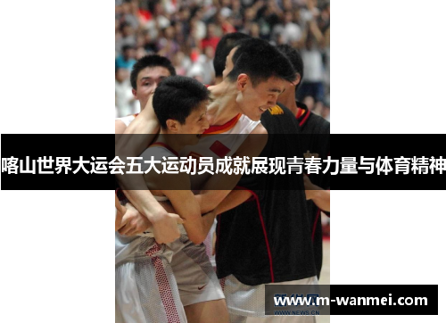 喀山世界大运会五大运动员成就展现青春力量与体育精神