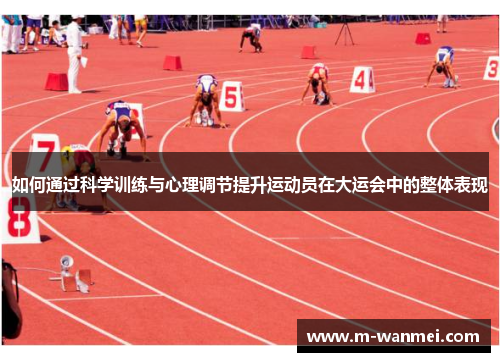 如何通过科学训练与心理调节提升运动员在大运会中的整体表现