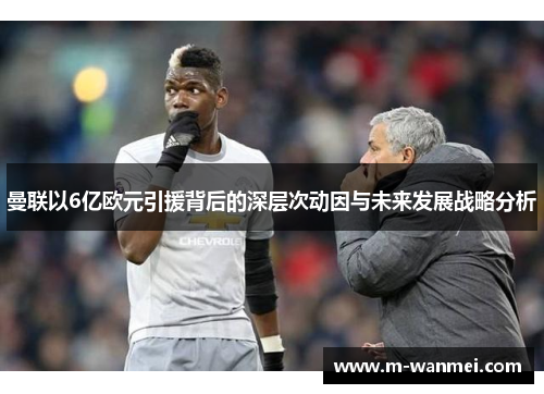 曼联以6亿欧元引援背后的深层次动因与未来发展战略分析