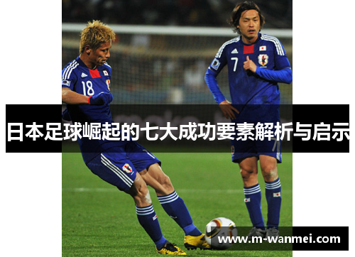 日本足球崛起的七大成功要素解析与启示