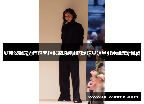 贝克汉姆成为首位亮相伦敦时装周的足球界明星引领潮流新风尚